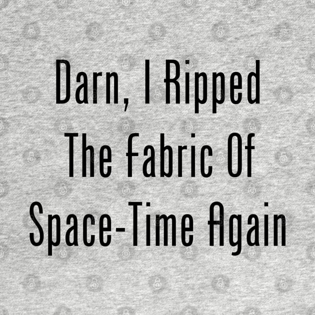Darn, I Ripped The Fabric Of Space-Time Again by GeekNirvana